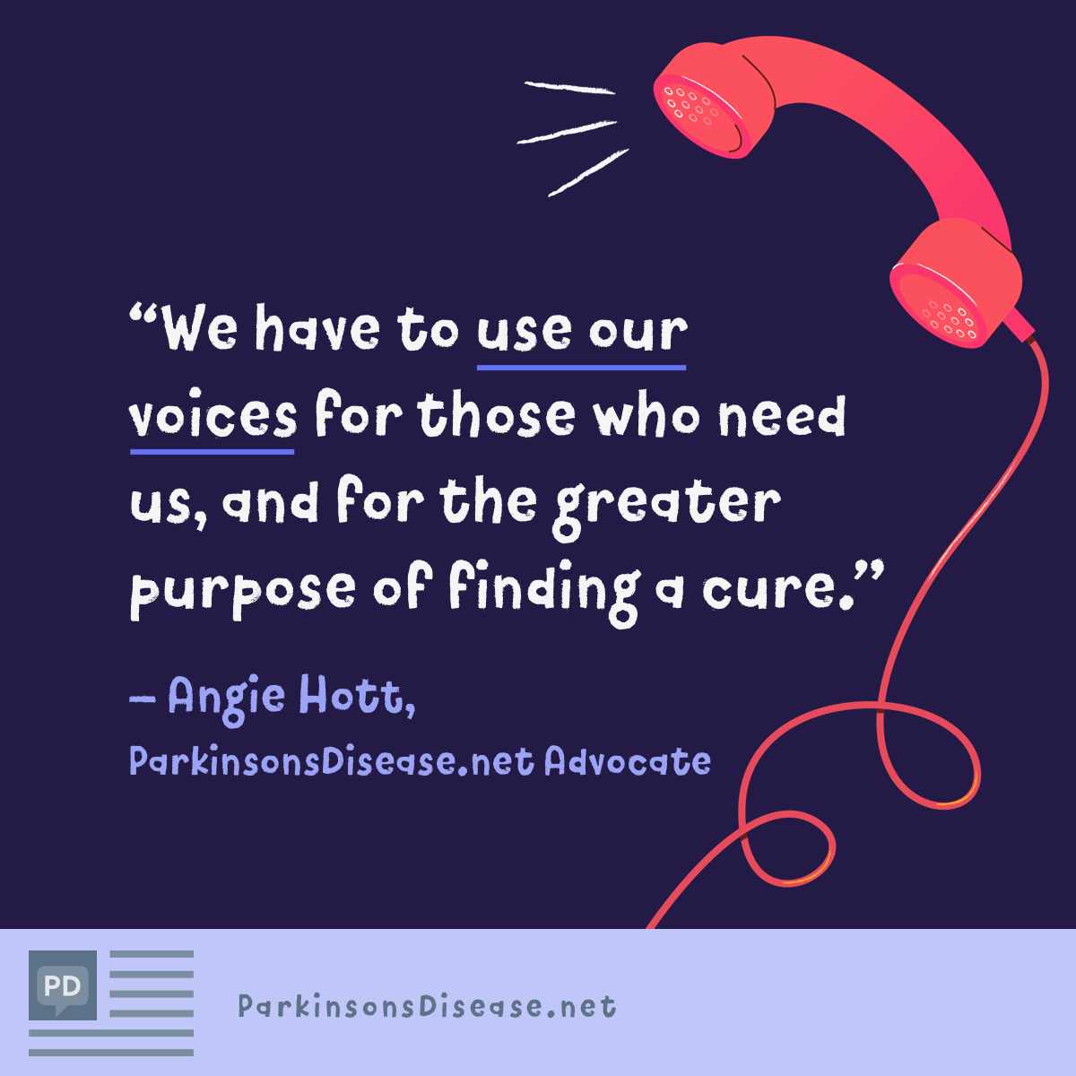 We have to use our voices for those who need us, and for the greater purpose of finding a cure.-Angie Hott, Advocate