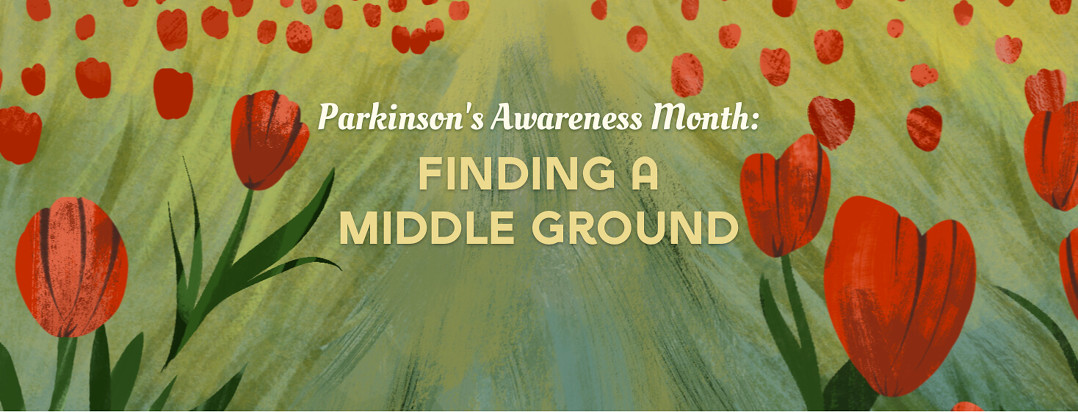 Parkinson's Awareness Month: Finding a Middle Ground. Field of red tulips surrounding words with words in middle path