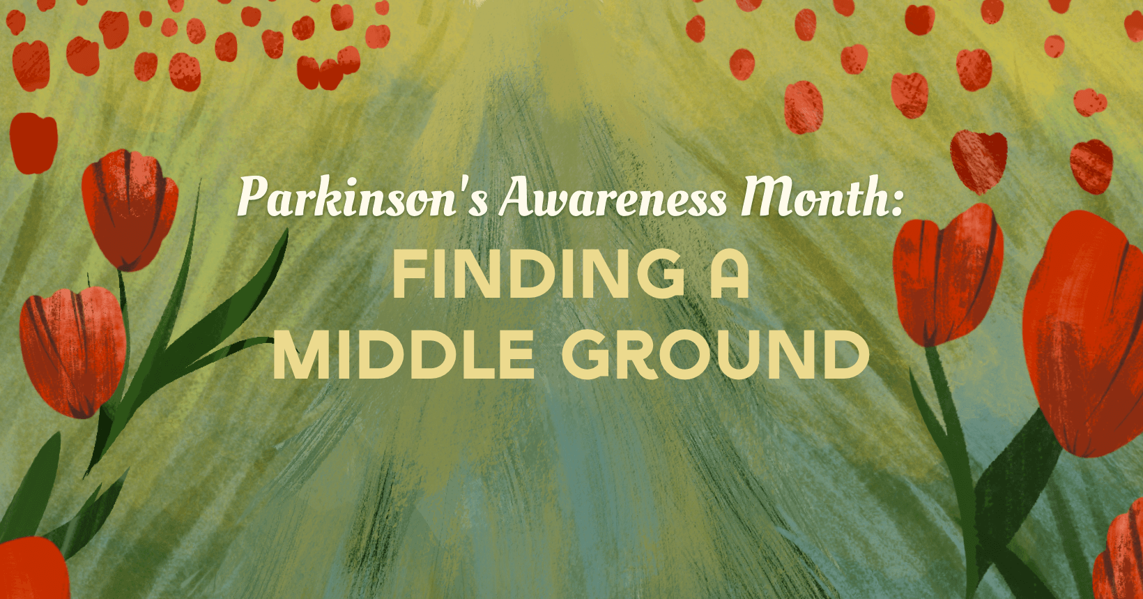 Parkinson's Awareness Month: Finding a Middle Ground. Field of red tulips surrounding words with words in middle path